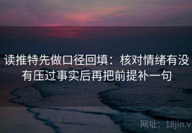 读推特先做口径回填：核对情绪有没有压过事实后再把前提补一句