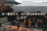爱一番体检卡：深入探秘健康管理新方式