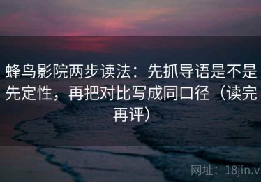 蜂鸟影院两步读法：先抓导语是不是先定性，再把对比写成同口径（读完再评）