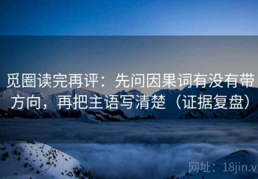 觅圈读完再评：先问因果词有没有带方向，再把主语写清楚（证据复盘）