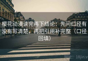 樱花动漫读完再下结论：先问口径有没有写清楚，再把引用补完整（口径回填）