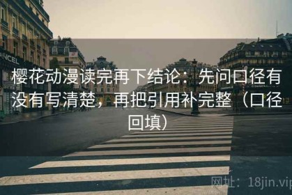 樱花动漫读完再下结论：先问口径有没有写清楚，再把引用补完整（口径回填）
