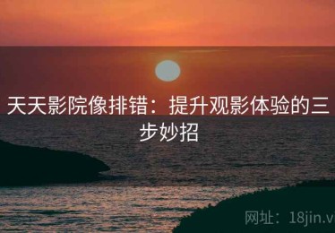 天天影院像排错：提升观影体验的三步妙招