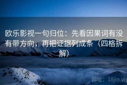 欧乐影视一句归位：先看因果词有没有带方向，再把证据列成条（四格拆解）