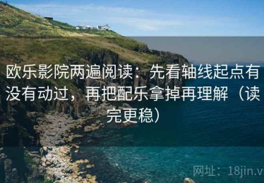 欧乐影院两遍阅读：先看轴线起点有没有动过，再把配乐拿掉再理解（读完更稳）