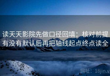 读天天影院先做口径回填：核对前提有没有默认后再把轴线起点终点读全