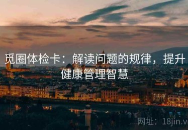 觅圈体检卡：解读问题的规律，提升健康管理智慧