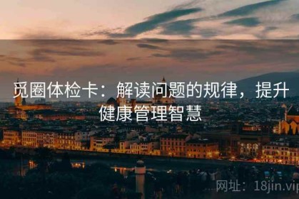 觅圈体检卡：解读问题的规律，提升健康管理智慧