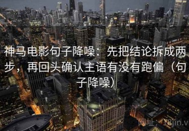 神马电影句子降噪：先把结论拆成两步，再回头确认主语有没有跑偏（句子降噪）