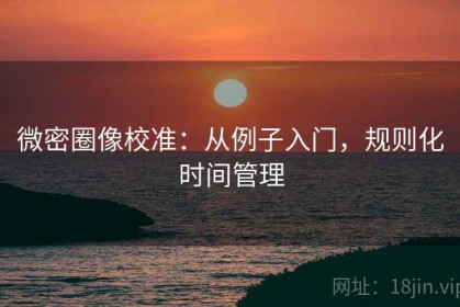 微密圈像校准：从例子入门，规则化时间管理