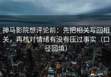 神马影院想评论前：先把相关写回相关，再核对情绪有没有压过事实（口径回填）