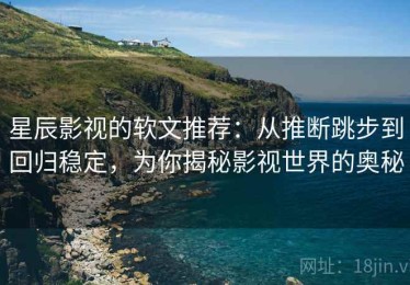 星辰影视的软文推荐：从推断跳步到回归稳定，为你揭秘影视世界的奥秘