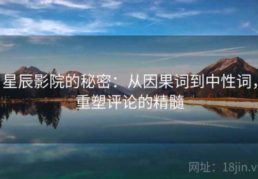 星辰影院的秘密：从因果词到中性词，重塑评论的精髓