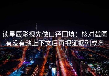 读星辰影视先做口径回填：核对截图有没有缺上下文后再把证据列成条
