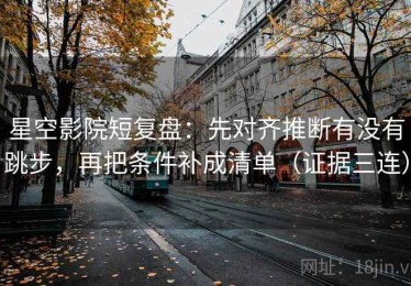 星空影院短复盘：先对齐推断有没有跳步，再把条件补成清单（证据三连）