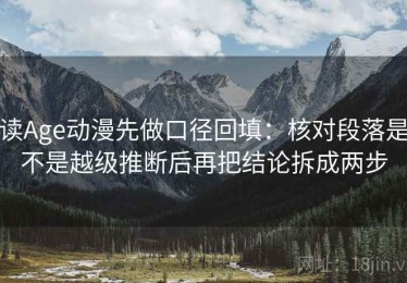 读Age动漫先做口径回填：核对段落是不是越级推断后再把结论拆成两步