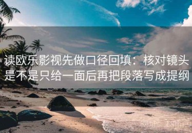 读欧乐影视先做口径回填：核对镜头是不是只给一面后再把段落写成提纲