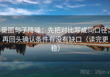 觅圈句子降噪：先把对比写成同口径，再回头确认条件有没有缺口（读完更稳）