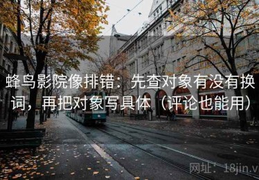 蜂鸟影院像排错：先查对象有没有换词，再把对象写具体（评论也能用）