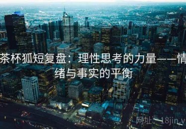 茶杯狐短复盘：理性思考的力量——情绪与事实的平衡