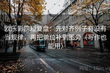 欧乐影院短复盘：先对齐例子有没有当规律，再把单位补到图旁（写作也能用）