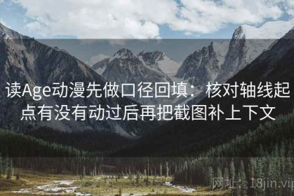读Age动漫先做口径回填：核对轴线起点有没有动过后再把截图补上下文