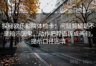 探秘欧乐影院体检卡：问题剪辑是不是暗示因果，动作把导语拆成两句，提示口径回填