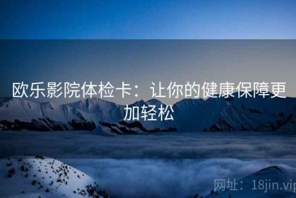 欧乐影院体检卡：让你的健康保障更加轻松