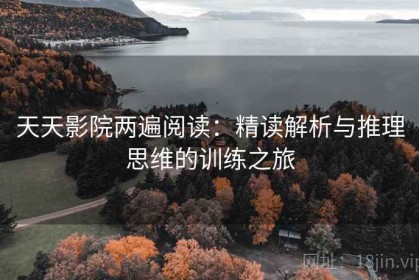 天天影院两遍阅读：精读解析与推理思维的训练之旅