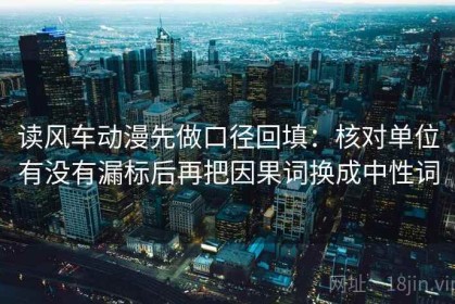 读风车动漫先做口径回填：核对单位有没有漏标后再把因果词换成中性词