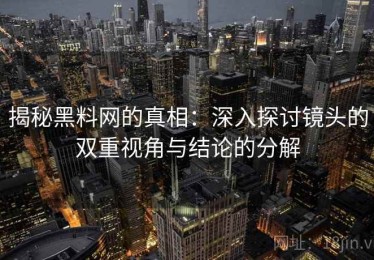 揭秘黑料网的真相：深入探讨镜头的双重视角与结论的分解