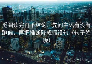 觅圈读完再下结论：先问主语有没有跑偏，再把推断降成假设句（句子降噪）