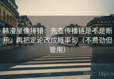 韩漫屋像排错：先查传播链是不是断开，再把定论改成概率句（不费劲但管用）
