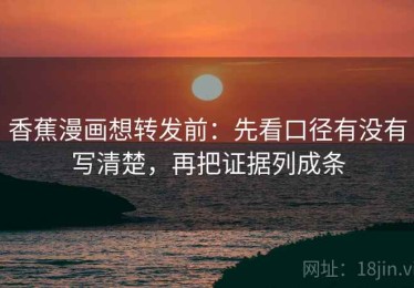 香蕉漫画想转发前：先看口径有没有写清楚，再把证据列成条