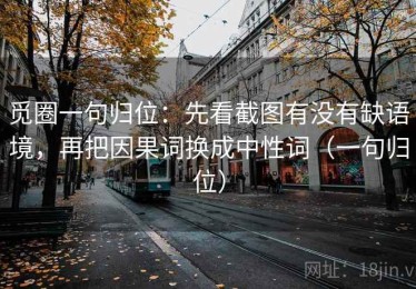 觅圈一句归位：先看截图有没有缺语境，再把因果词换成中性词（一句归位）