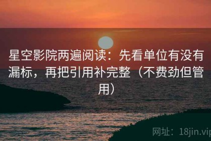 星空影院两遍阅读：先看单位有没有漏标，再把引用补完整（不费劲但管用）