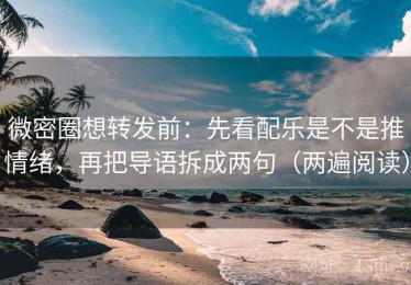 微密圈想转发前：先看配乐是不是推情绪，再把导语拆成两句（两遍阅读）