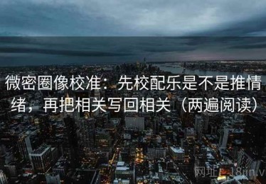 微密圈像校准：先校配乐是不是推情绪，再把相关写回相关（两遍阅读）