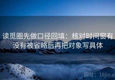 读觅圈先做口径回填：核对时间窗有没有被省略后再把对象写具体