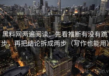 黑料网两遍阅读：先看推断有没有跳步，再把结论拆成两步（写作也能用）