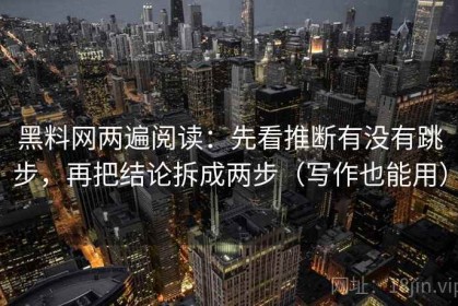黑料网两遍阅读：先看推断有没有跳步，再把结论拆成两步（写作也能用）
