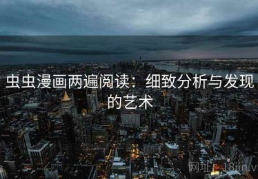 虫虫漫画两遍阅读：细致分析与发现的艺术