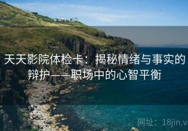 天天影院体检卡：揭秘情绪与事实的辩护——职场中的心智平衡