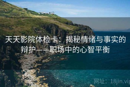 天天影院体检卡：揭秘情绪与事实的辩护——职场中的心智平衡
