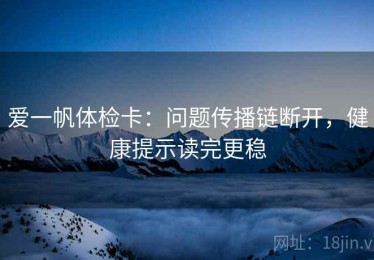 爱一帆体检卡：问题传播链断开，健康提示读完更稳