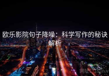 欧乐影院句子降噪：科学写作的秘诀解析