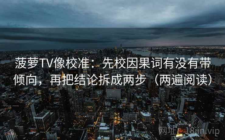 菠萝TV像校准:先校因果词有没有带倾向,再把结论拆成两步(两遍阅读) 菠萝TV像校准:先校因果词有没有带倾向,再把结论拆成两步(两遍阅读)