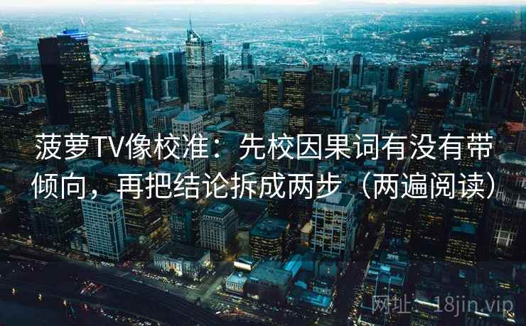 菠萝TV像校准:先校因果词有没有带倾向,再把结论拆成两步(两遍阅读) 菠萝TV像校准:先校因果词有没有带倾向,再把结论拆成两步(两遍阅读)