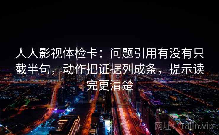 人人影视体检卡：问题引用有没有只截半句，动作把证据列成条，提示读完更清楚
