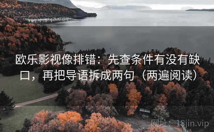 欧乐影视像排错：先查条件有没有缺口，再把导语拆成两句（两遍阅读）
